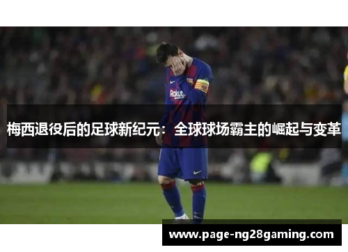 梅西退役后的足球新纪元:全球球场霸主的崛起与变革 梅西退役后的足球新纪元:全球球场霸主的崛起与变革