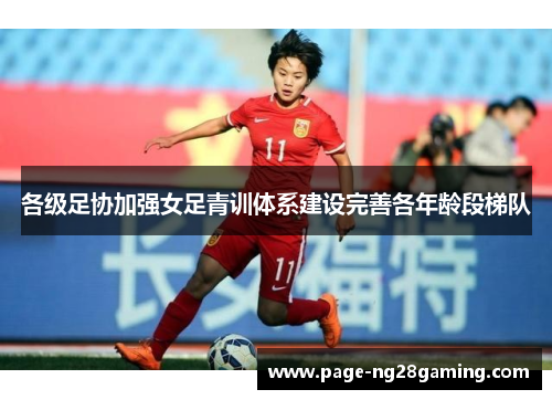 各级足协加强女足青训体系建设完善各年龄段梯队 各级足协加强女足青训体系建设完善各年龄段梯队