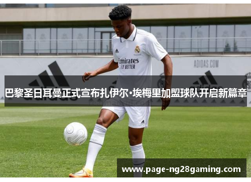 巴黎圣日耳曼正式宣布扎伊尔·埃梅里加盟球队开启新篇章