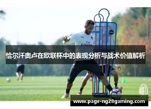 恰尔汗奥卢在欧联杯中的表现分析与战术价值解析