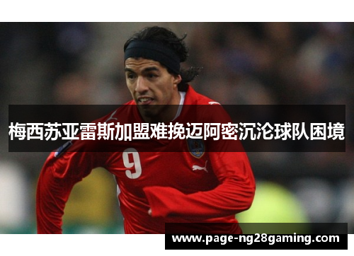 梅西苏亚雷斯加盟难挽迈阿密沉沦球队困境 梅西苏亚雷斯加盟难挽迈阿密沉沦球队困境