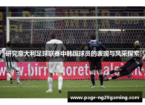 研究意大利足球联赛中韩国球员的表现与风采探索