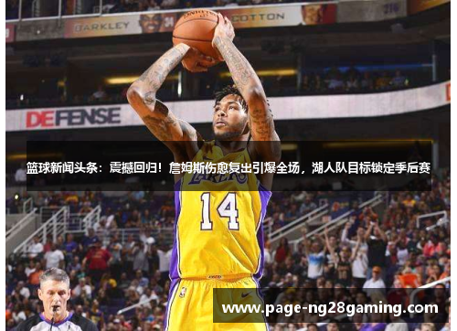 篮球新闻头条:震撼回归!詹姆斯伤愈复出引爆全场,湖人队目标锁定季后赛 篮球新闻头条:震撼回归!詹姆斯伤愈复出引爆全场,湖人队目标锁定季后赛