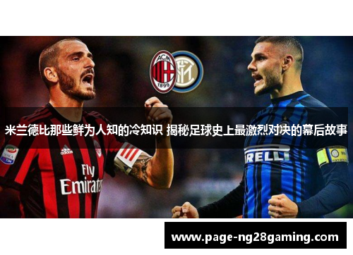 米兰德比那些鲜为人知的冷知识 揭秘足球史上最激烈对决的幕后故事 米兰德比那些鲜为人知的冷知识 揭秘足球史上最激烈对决的幕后故事