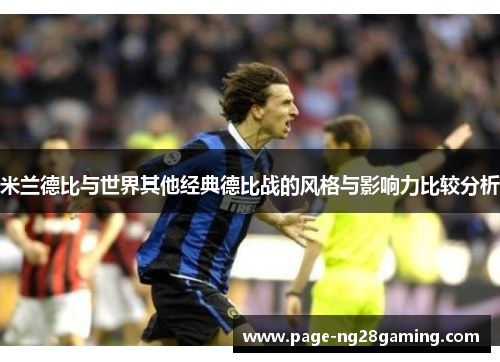 米兰德比与世界其他经典德比战的风格与影响力比较分析 米兰德比与世界其他经典德比战的风格与影响力比较分析