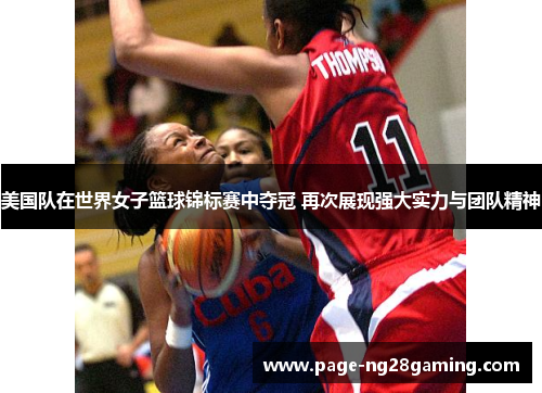 美国队在世界女子篮球锦标赛中夺冠 再次展现强大实力与团队精神