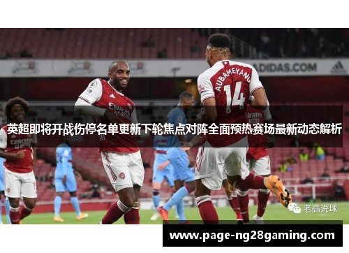 英超即将开战伤停名单更新下轮焦点对阵全面预热赛场最新动态解析
