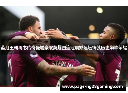 蓝月王朝再书传奇曼城豪取英超四连冠震撼足坛铸就历史巅峰荣耀