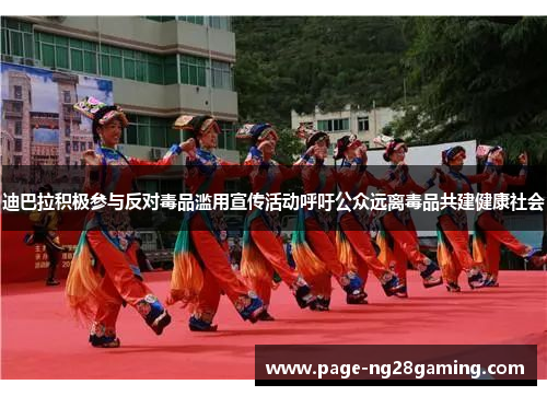 迪巴拉积极参与反对毒品滥用宣传活动呼吁公众远离毒品共建健康社会