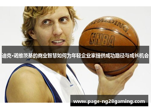 迪克·诺维茨基的商业智慧如何为年轻企业家提供成功路径与成长机会