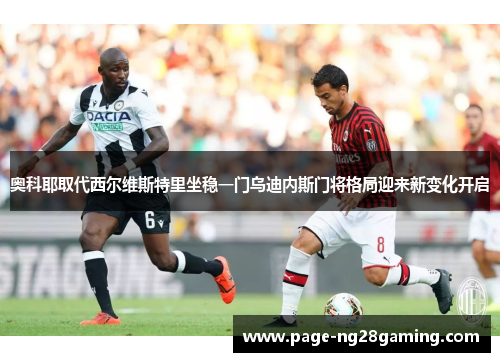 奥科耶取代西尔维斯特里坐稳一门乌迪内斯门将格局迎来新变化开启